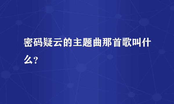 密码疑云的主题曲那首歌叫什么？