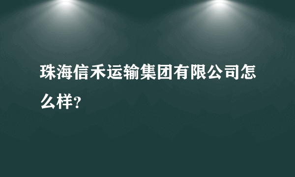 珠海信禾运输集团有限公司怎么样？