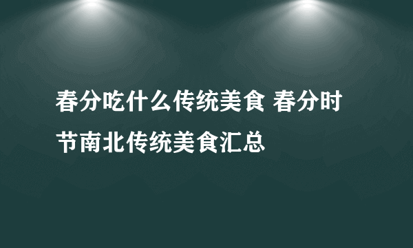 春分吃什么传统美食 春分时节南北传统美食汇总