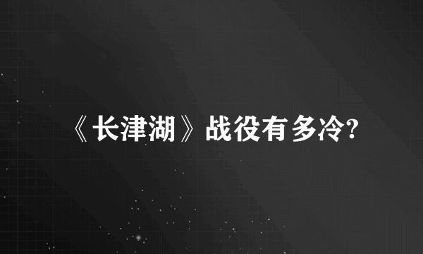 《长津湖》战役有多冷?