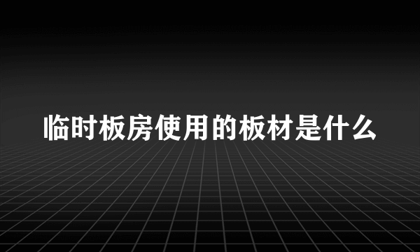 临时板房使用的板材是什么