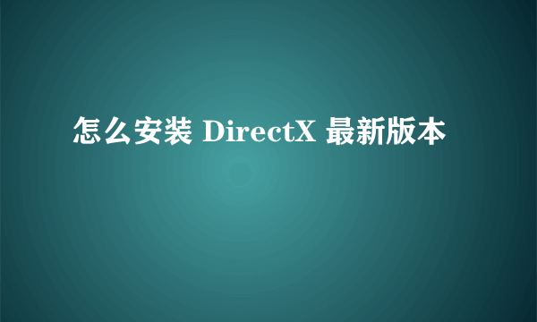 怎么安装 DirectX 最新版本