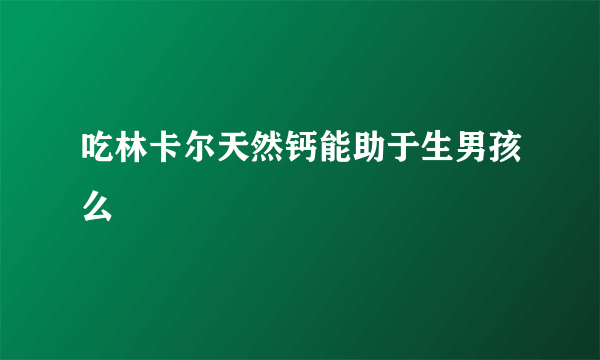 吃林卡尔天然钙能助于生男孩么