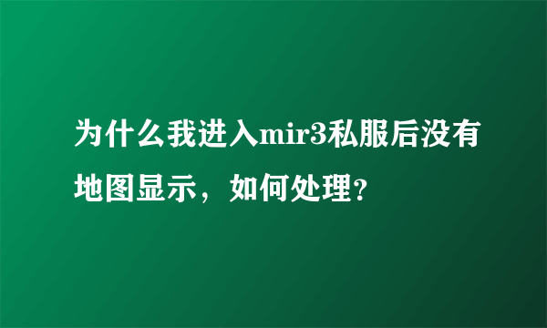 为什么我进入mir3私服后没有地图显示，如何处理？