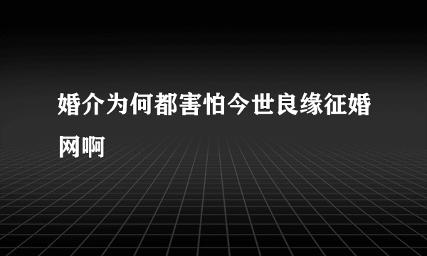 婚介为何都害怕今世良缘征婚网啊