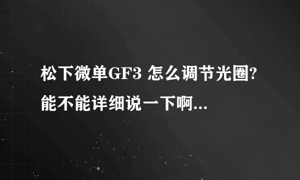 松下微单GF3 怎么调节光圈? 能不能详细说一下啊！上午买了一个 什么都不会啊……