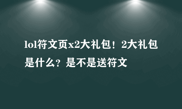 lol符文页x2大礼包！2大礼包是什么？是不是送符文