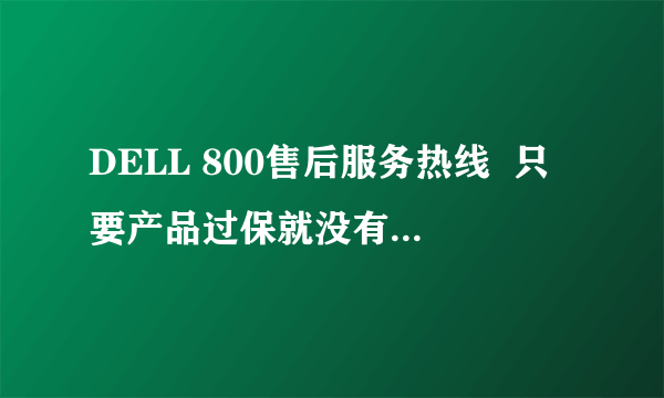 DELL 800售后服务热线  只要产品过保就没有人工技术支持了吗