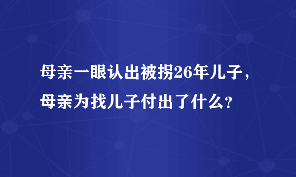 母亲一眼认出被拐26年儿子，母亲为找儿子付出了什么？