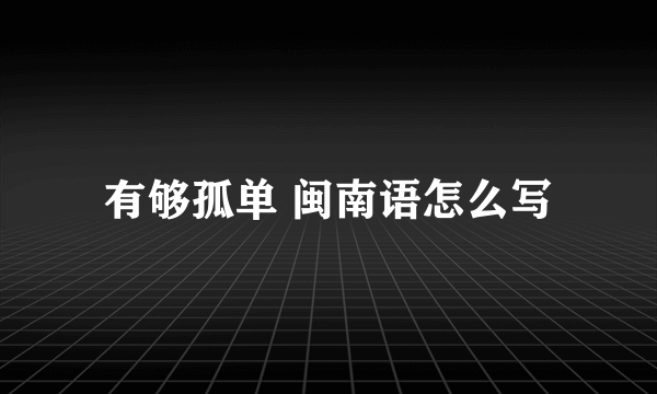 有够孤单 闽南语怎么写