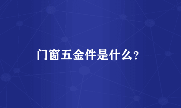 门窗五金件是什么？