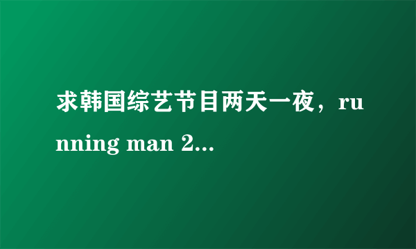 求韩国综艺节目两天一夜，running man 2011年播出所有主题名字以及日期