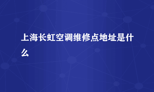 上海长虹空调维修点地址是什么