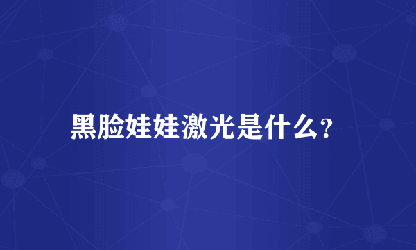 黑脸娃娃激光是什么？