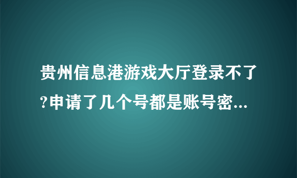 贵州信息港游戏大厅登录不了?申请了几个号都是账号密码有误啊 我的明明是对的