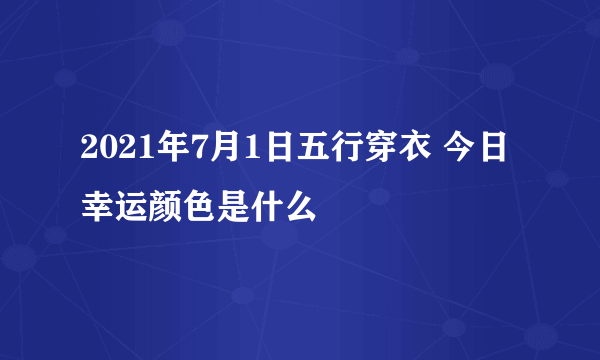 2021年7月1日五行穿衣 今日幸运颜色是什么