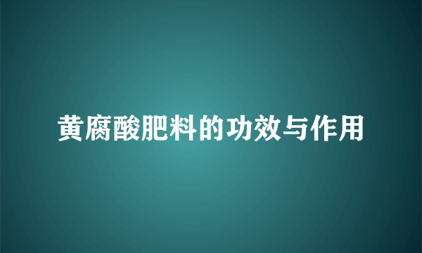 黄腐酸肥料的功效与作用