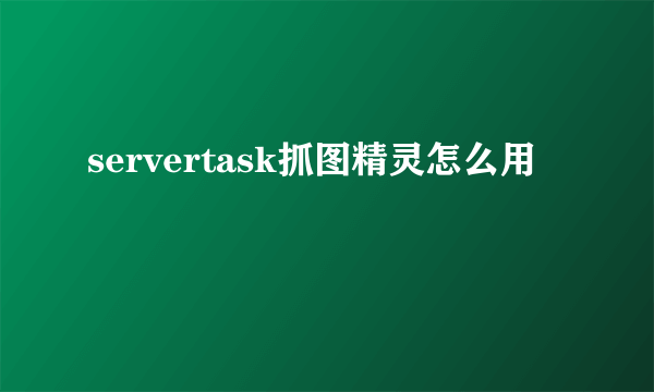 servertask抓图精灵怎么用