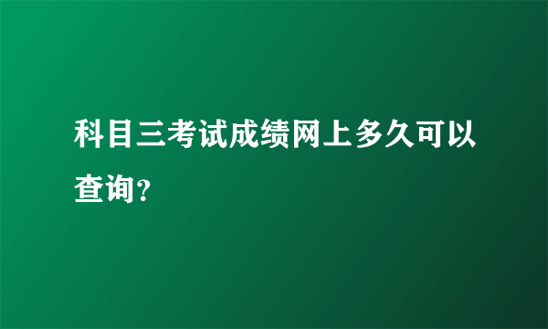 科目三考试成绩网上多久可以查询？