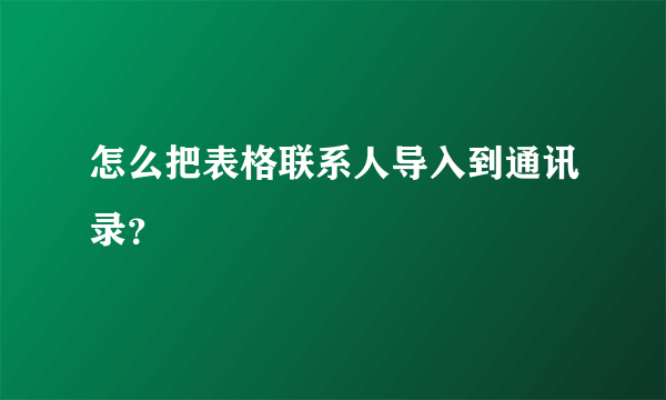 怎么把表格联系人导入到通讯录？