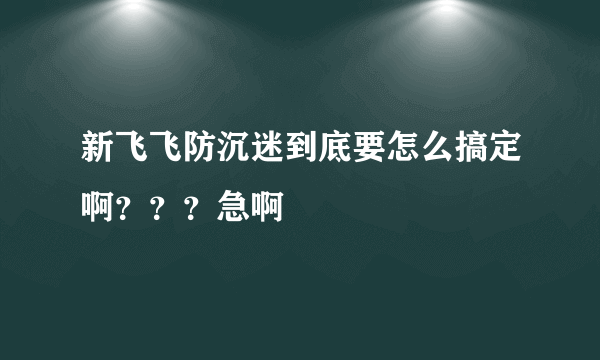 新飞飞防沉迷到底要怎么搞定啊？？？急啊