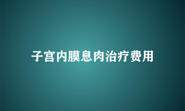 子宫内膜息肉治疗费用