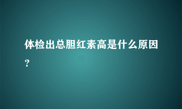 体检出总胆红素高是什么原因？