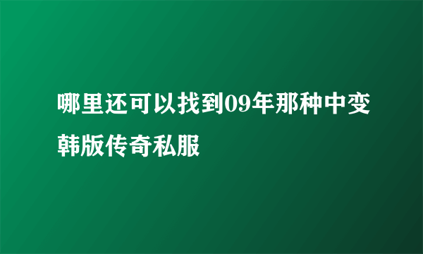 哪里还可以找到09年那种中变韩版传奇私服