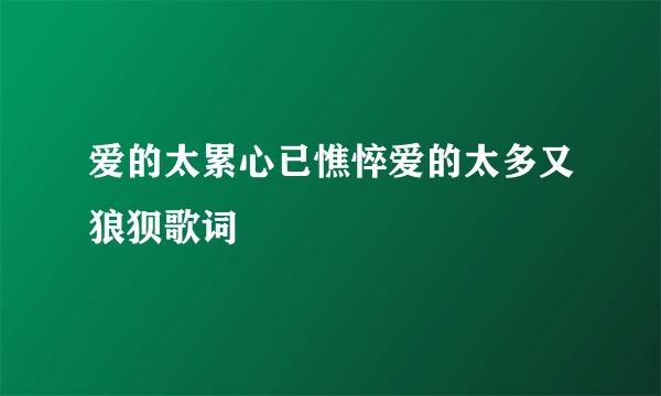 爱的太累心已憔悴爱的太多又狼狈歌词