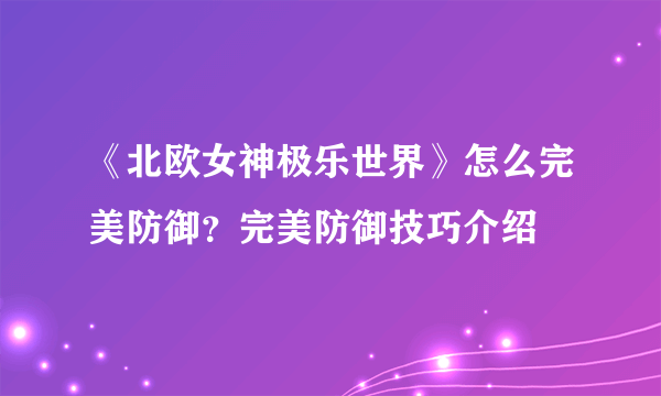 《北欧女神极乐世界》怎么完美防御？完美防御技巧介绍