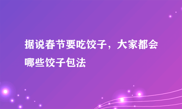 据说春节要吃饺子，大家都会哪些饺子包法