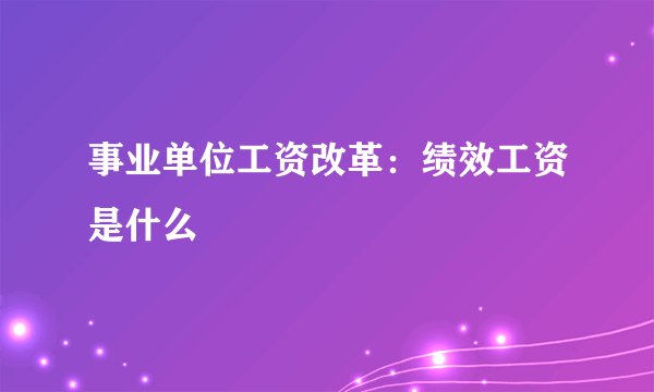 事业单位工资改革：绩效工资是什么