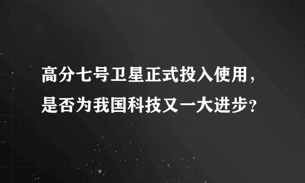 高分七号卫星正式投入使用，是否为我国科技又一大进步？