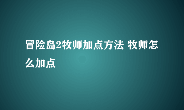 冒险岛2牧师加点方法 牧师怎么加点