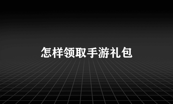 怎样领取手游礼包