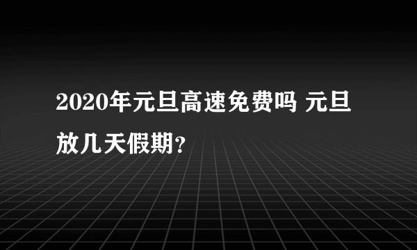 2020年元旦高速免费吗 元旦放几天假期？