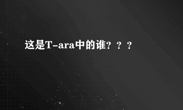 这是T-ara中的谁？？？