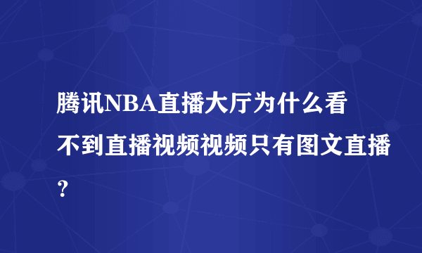 腾讯NBA直播大厅为什么看不到直播视频视频只有图文直播？