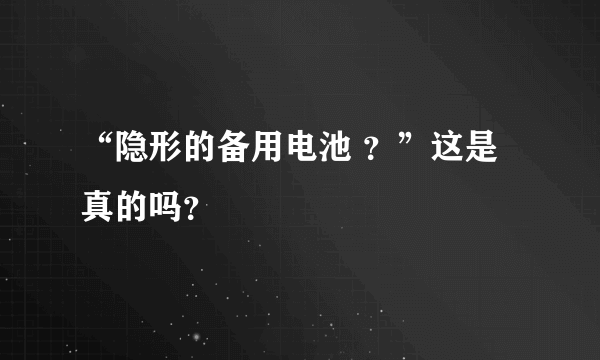 “隐形的备用电池 ？”这是真的吗？