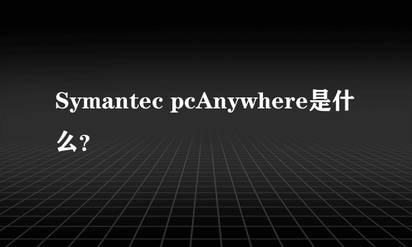 Symantec pcAnywhere是什么？