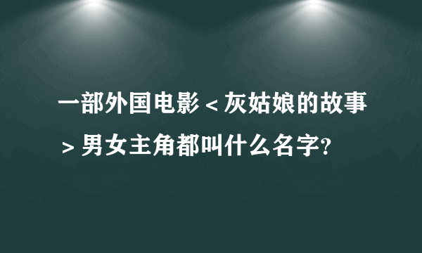 一部外国电影＜灰姑娘的故事＞男女主角都叫什么名字？