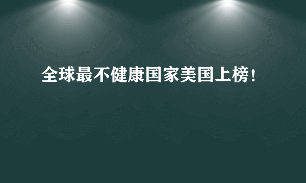 全球最不健康国家美国上榜！