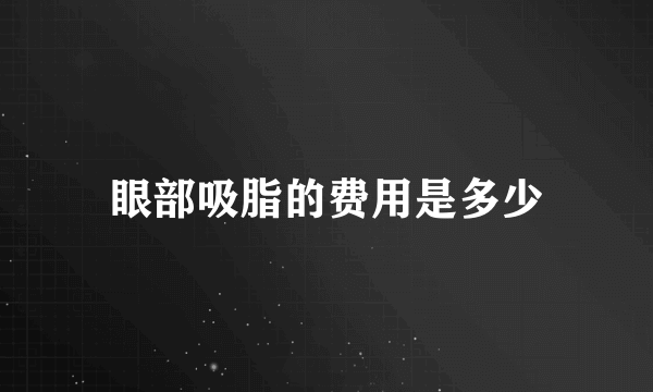 眼部吸脂的费用是多少