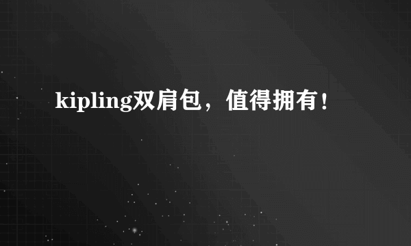 kipling双肩包，值得拥有！