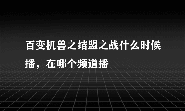 百变机兽之结盟之战什么时候播，在哪个频道播