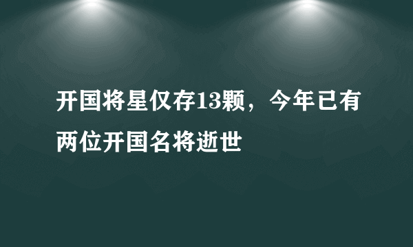 开国将星仅存13颗，今年已有两位开国名将逝世