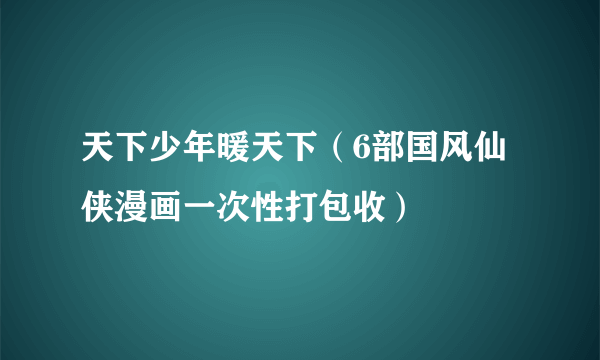 天下少年暖天下（6部国风仙侠漫画一次性打包收）