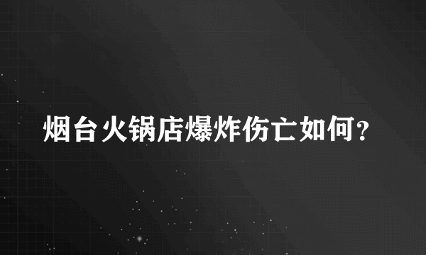 烟台火锅店爆炸伤亡如何？