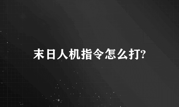 末日人机指令怎么打?