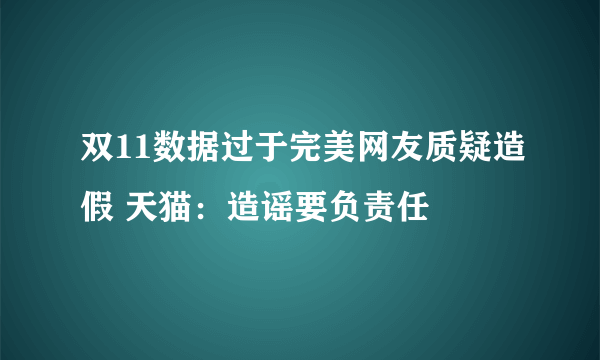 双11数据过于完美网友质疑造假 天猫：造谣要负责任